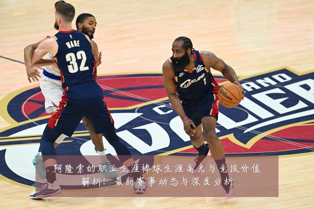 阿隆索的职业生涯棒球生涯高光与竞技价值解析：最新赛事动态与深度分析